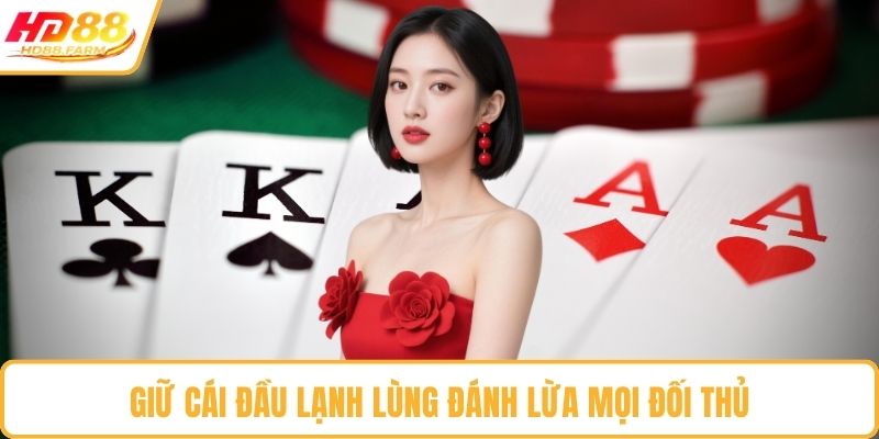 Giữ cái đầu lạnh lùng đánh lừa mọi đối thủ