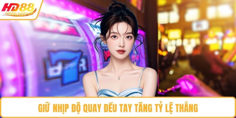 Giữ nhịp độ quay đều tay tăng tỷ lệ thắng