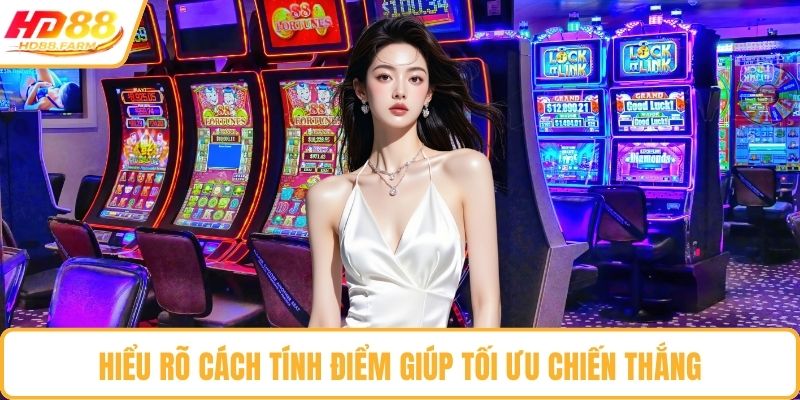 Hiểu rõ cách tính điểm giúp tối ưu chiến thắng