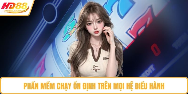 Phần mềm chạy ổn định trên mọi hệ điều hành