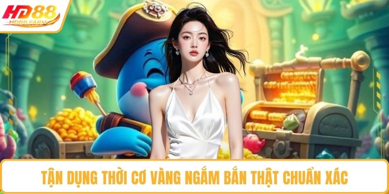 Tận dụng thời cơ vàng ngắm bắn thật chuẩn xác