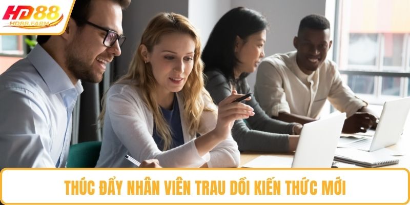 Thúc đẩy nhân viên trau dồi kiến thức mới