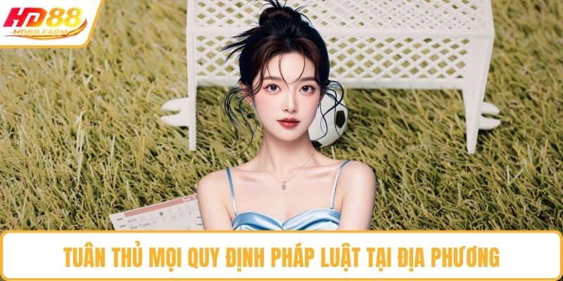 Tuân thủ mọi quy định pháp luật tại địa phương